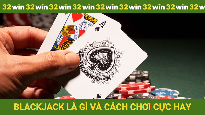 Blackjack là gì và cách chơi cực hay tại 32win