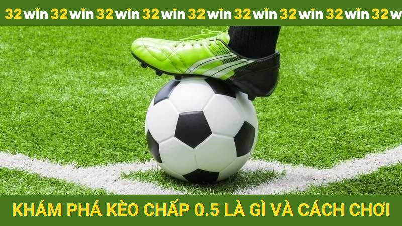 Khám phá kèo chấp 0.5 là gì và cách chơi dễ hiểu