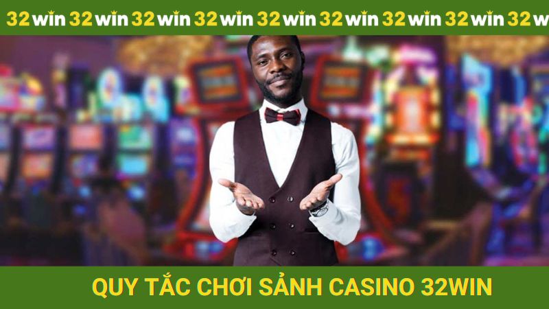 Quy tắc chơi sảnh Casino 32win mới nhất